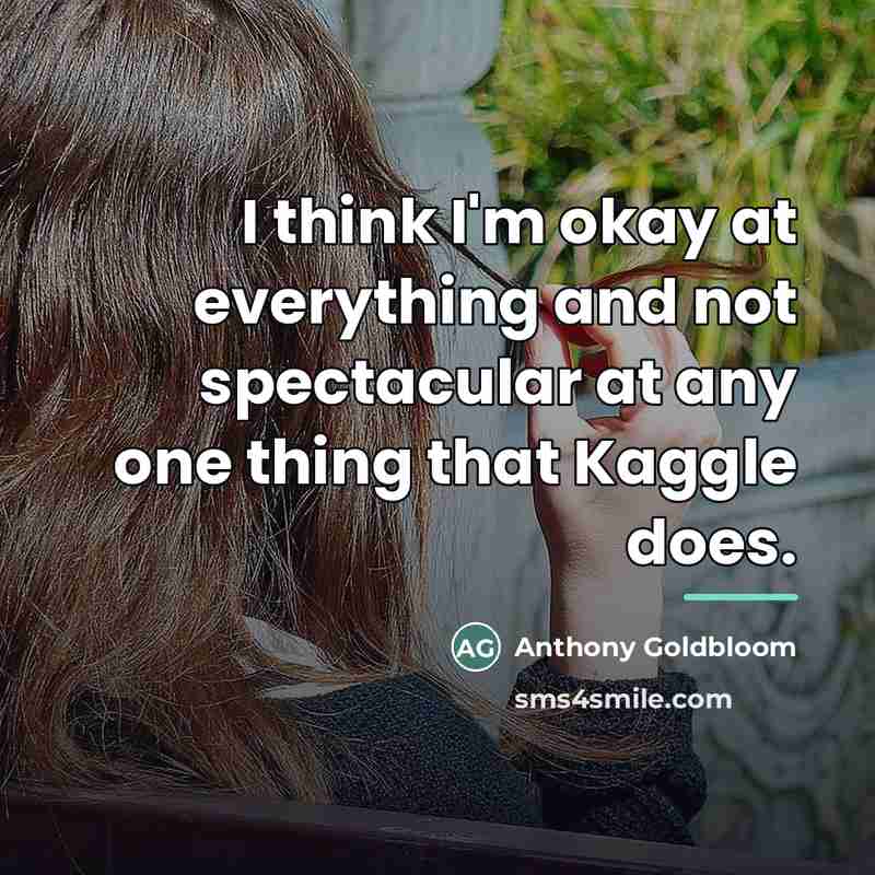 “I think I'm okay at everything and not spectacular at…” quote by Anthony Goldbloom