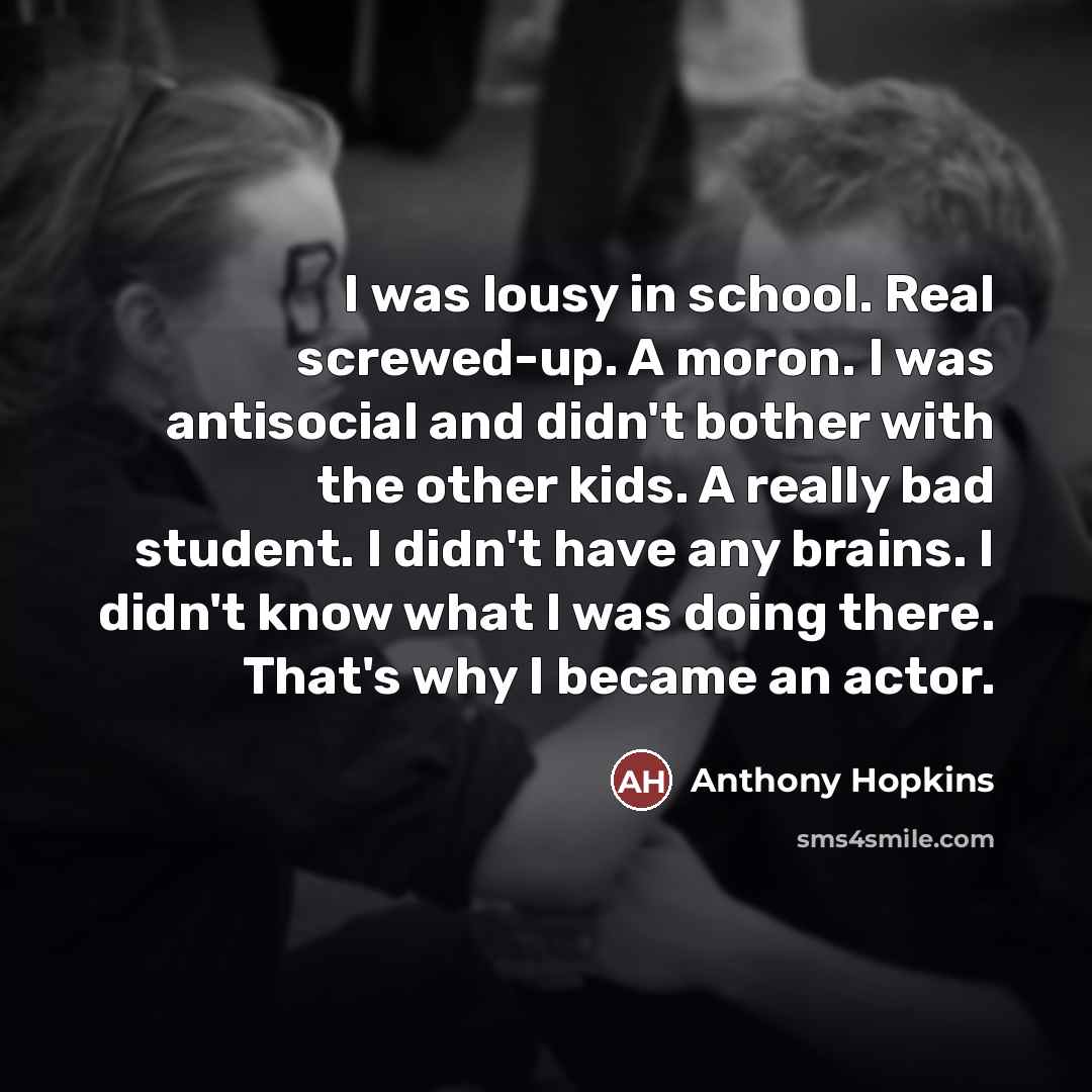 “I was lousy in school. Real screwed-up. A moron. I…” quote by Anthony Hopkins