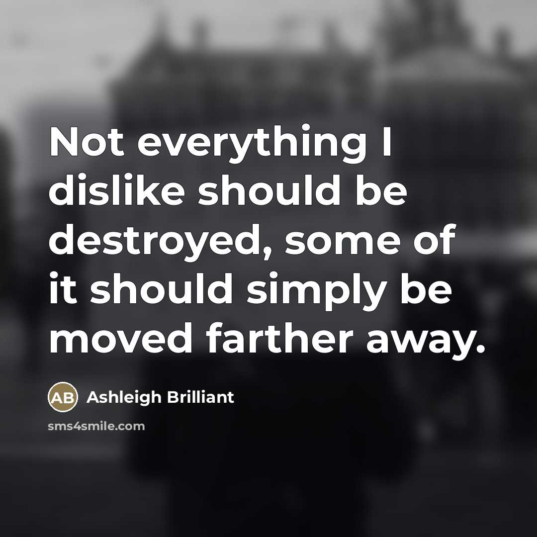 “Not everything I dislike should be destroyed, some of it…” quote by Ashleigh Brilliant