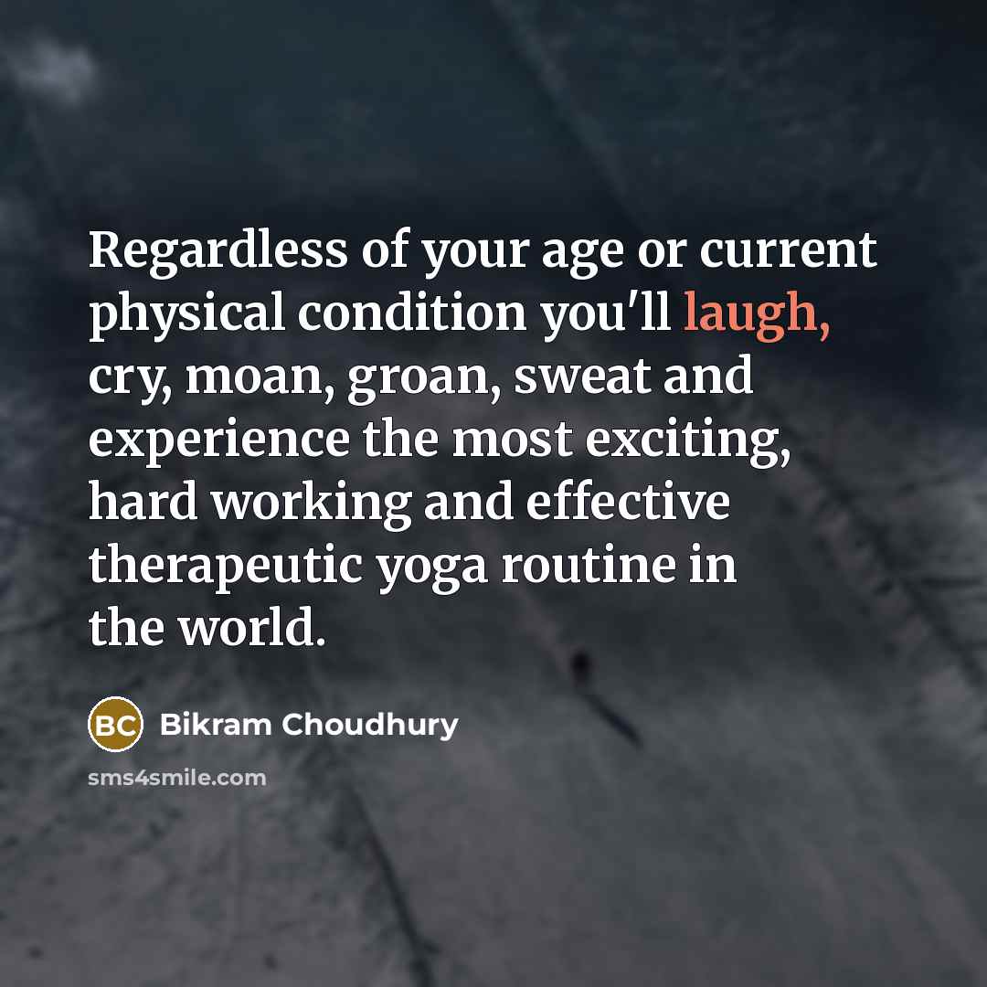 “Regardless of your age or current physical condition you'll laugh,…” quote by Bikram Choudhury