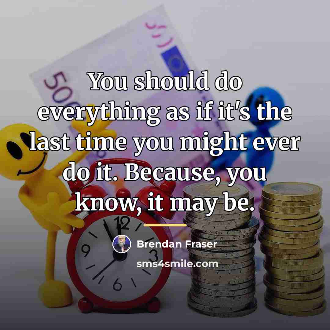 “You should do everything as if it's the last time…” quote by Brendan Fraser