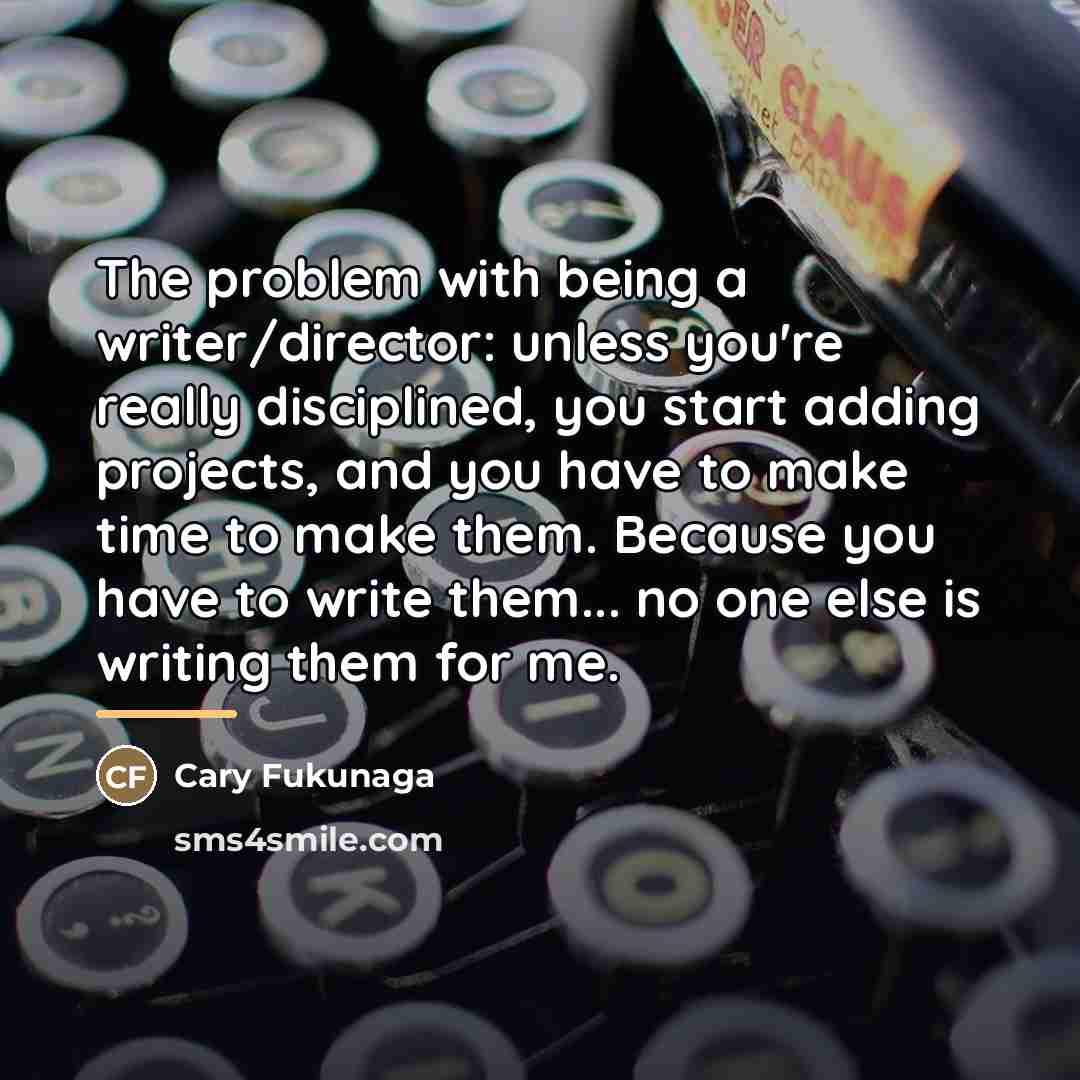 “The problem with being a writer/director: unless you're really disciplined,…” quote by Cary Fukunaga