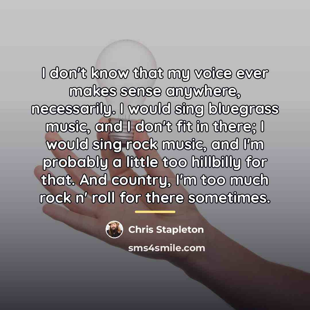 “I don't know that my voice ever makes sense anywhere,…” quote by Chris Stapleton
