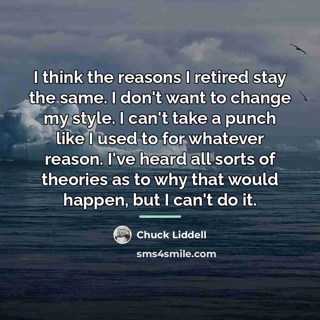 “I think the reasons I retired stay the same. I…” quote by Chuck Liddell