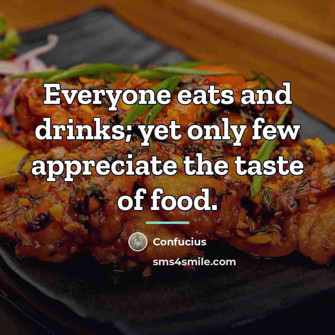 “Everyone eats and drinks; yet only few appreciate the taste…” quote by Confucius