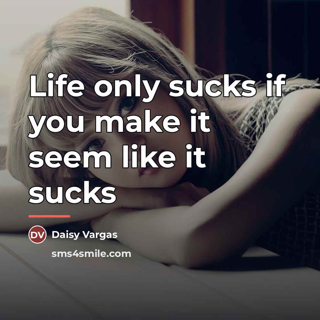 “Life only sucks if you make it seem like it…” quote by Daisy Vargas