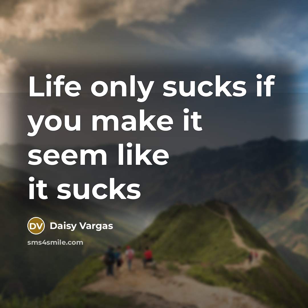 “Life only sucks if you make it seem like it sucks” quote by Daisy Vargas