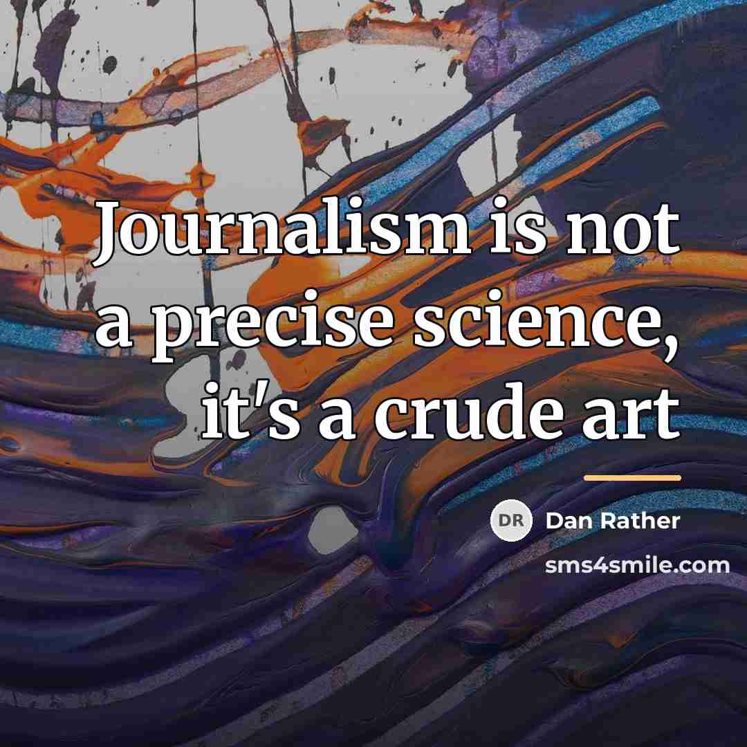 “Journalism is not a precise science, it's a crude art…” quote by Dan Rather