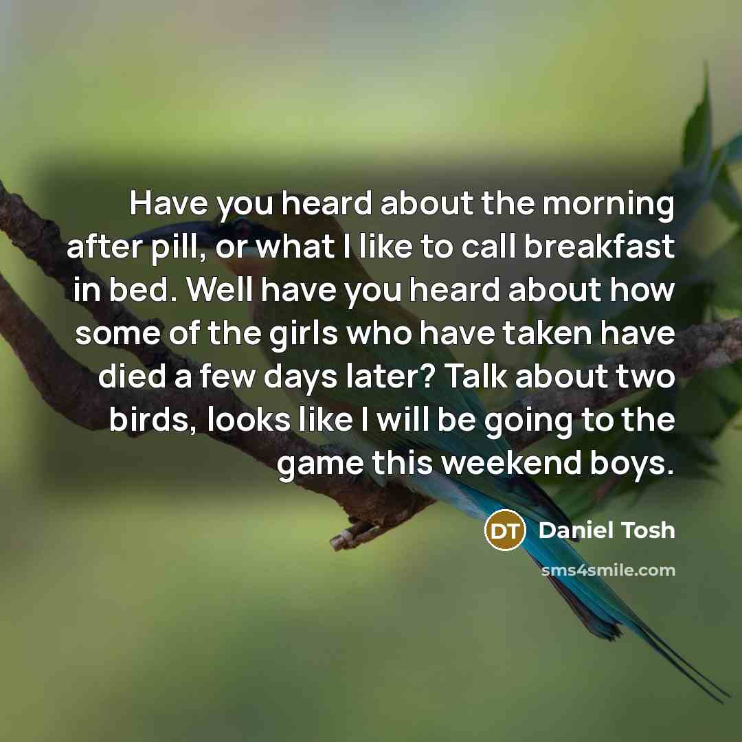 “Have you heard about the morning after pill, or what…” quote by Daniel Tosh
