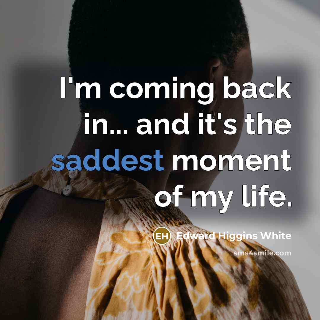 “I'm coming back in... and it's the saddest moment of my life.” quote by Edward Higgins White