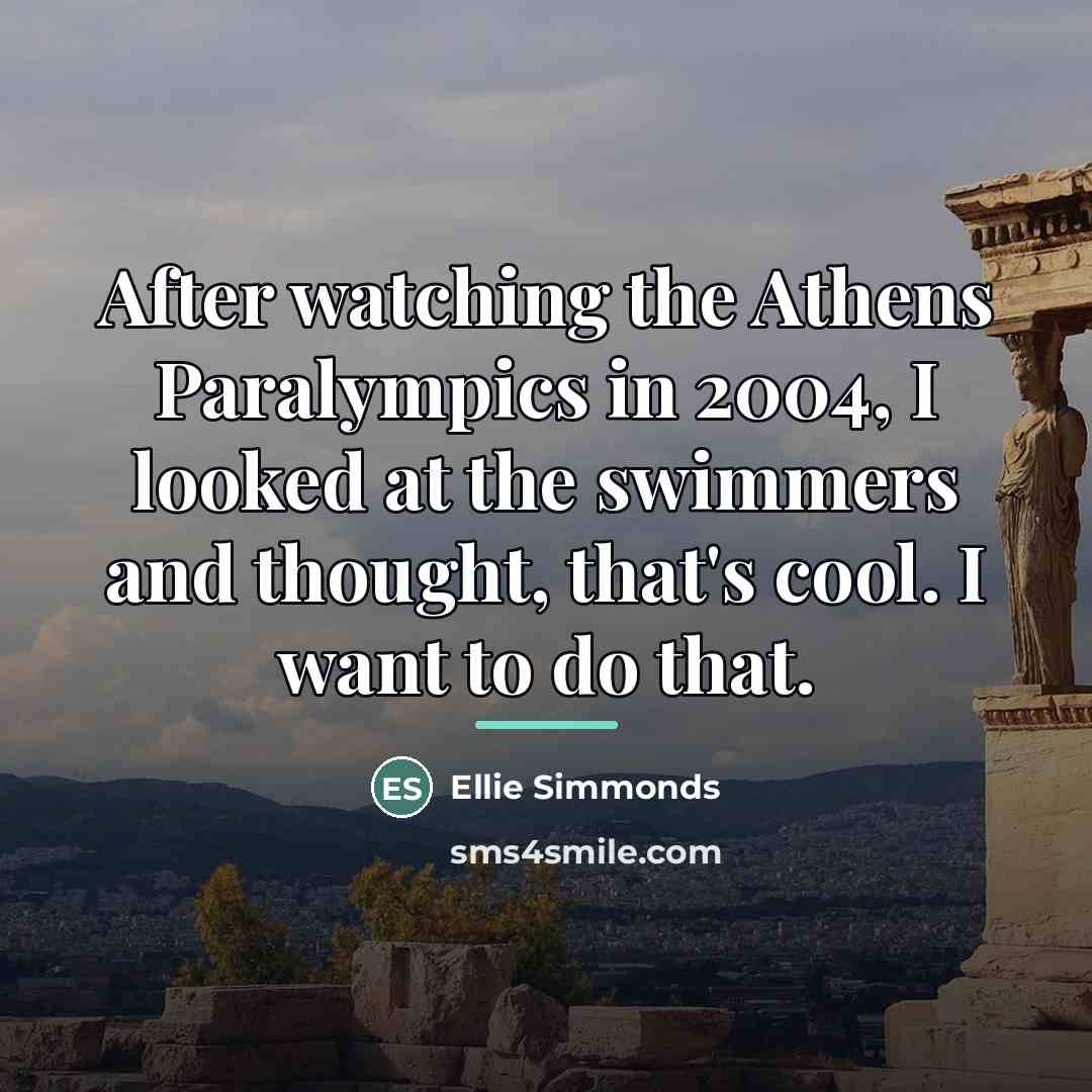 “After watching the Athens Paralympics in 2004, I looked at…” quote by Ellie Simmonds