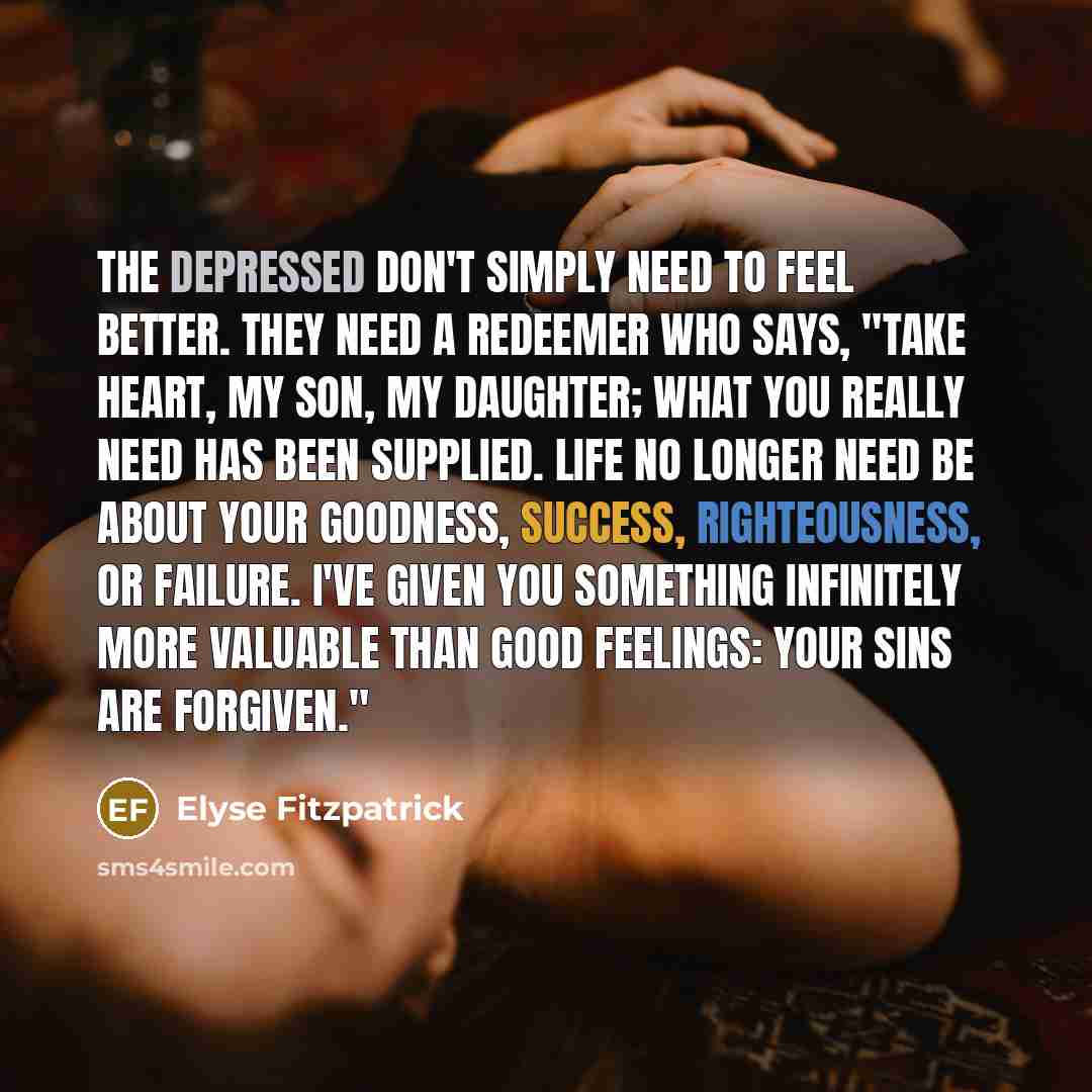 “The depressed don't simply need to feel better. They need…” quote by Elyse Fitzpatrick