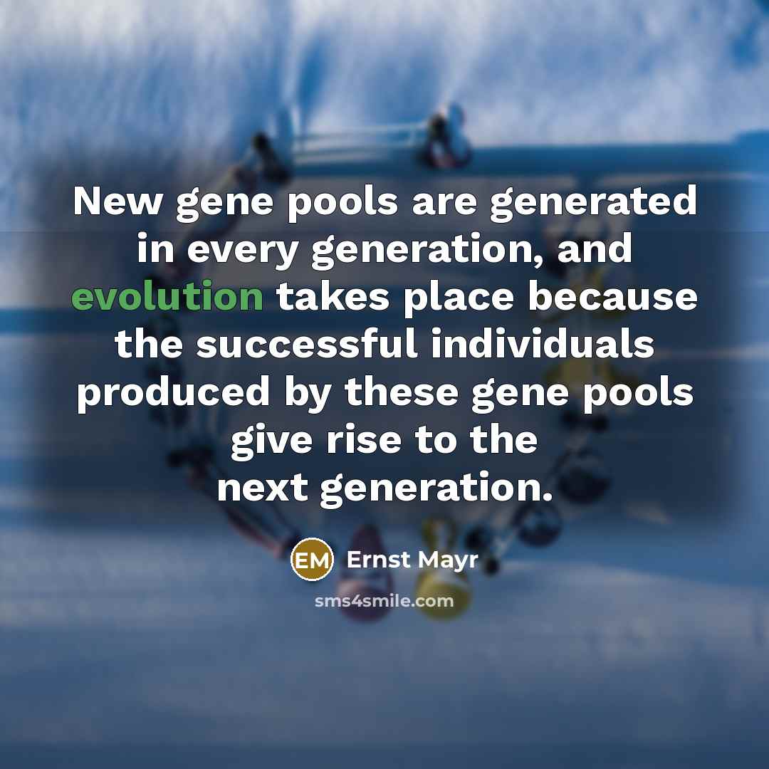 “New gene pools are generated in every generation, and evolution…” quote by Ernst Mayr