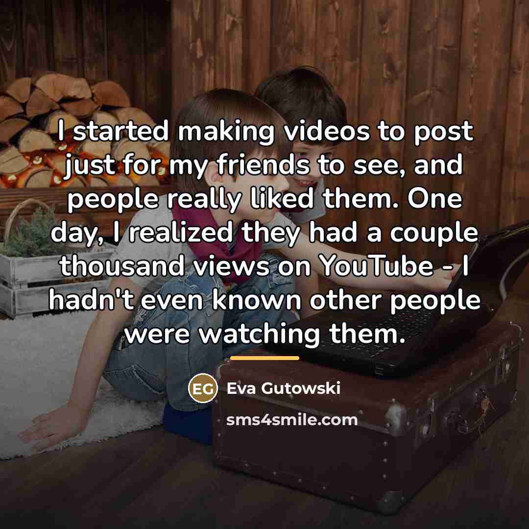 “I started making videos to post just for my friends…” quote by Eva Gutowski
