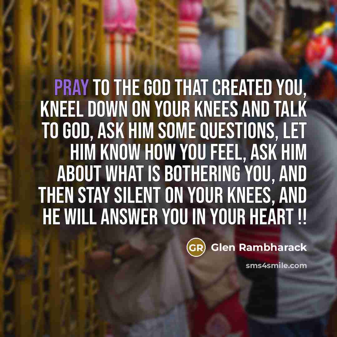 “Pray to the God that created you, kneel down on…” quote by Glen Rambharack