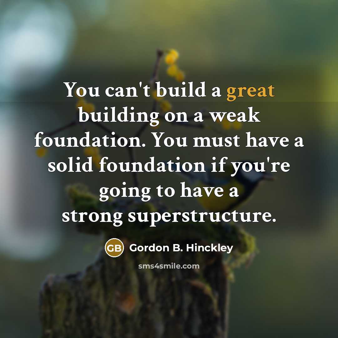 “You can't build a great building on a weak foundation.…” quote by Gordon B. Hinckley