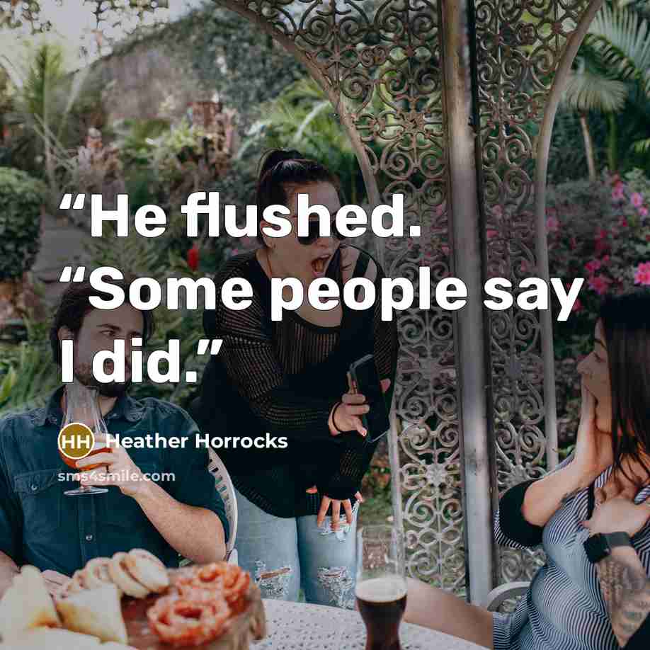 “He flushed. “Some people say I did.” quote by Heather Horrocks