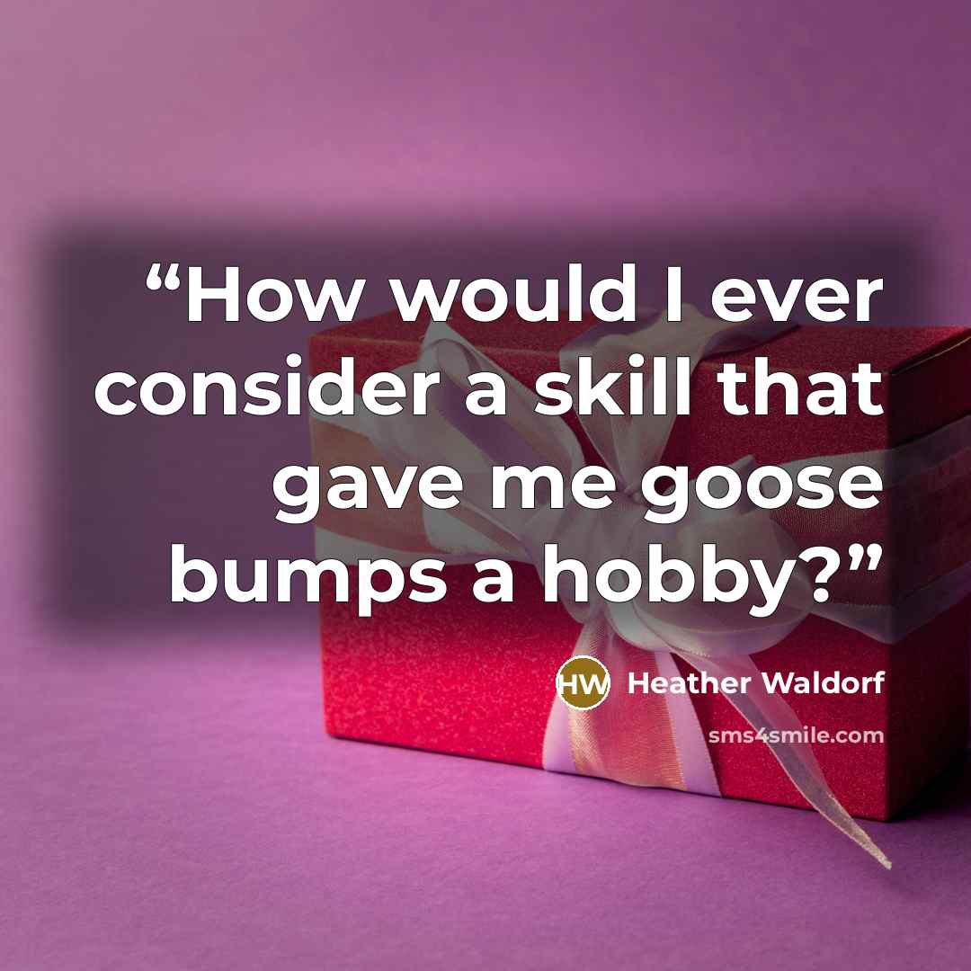 “How would I ever consider a skill that gave me goose bumps a hobby?” quote by Heather Waldorf