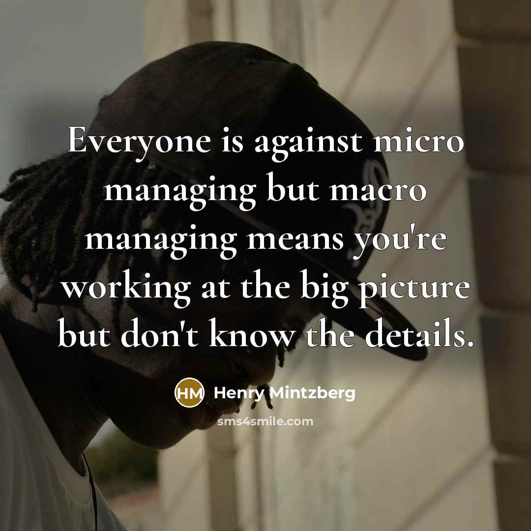 “Everyone is against micro managing but macro managing means you're…” quote by Henry Mintzberg