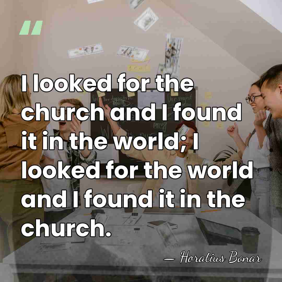I looked for the church and I found it in the world;&hellip; - Horatius Bonar