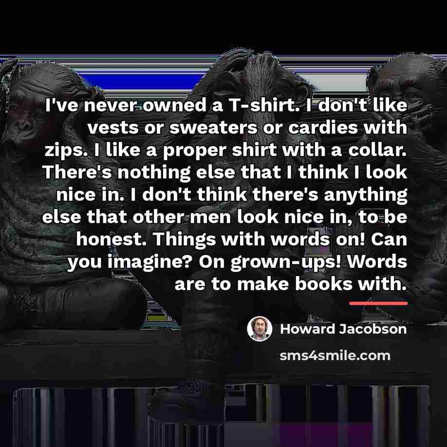 “I've never owned a T-shirt. I don't like vests or…” quote by Howard Jacobson