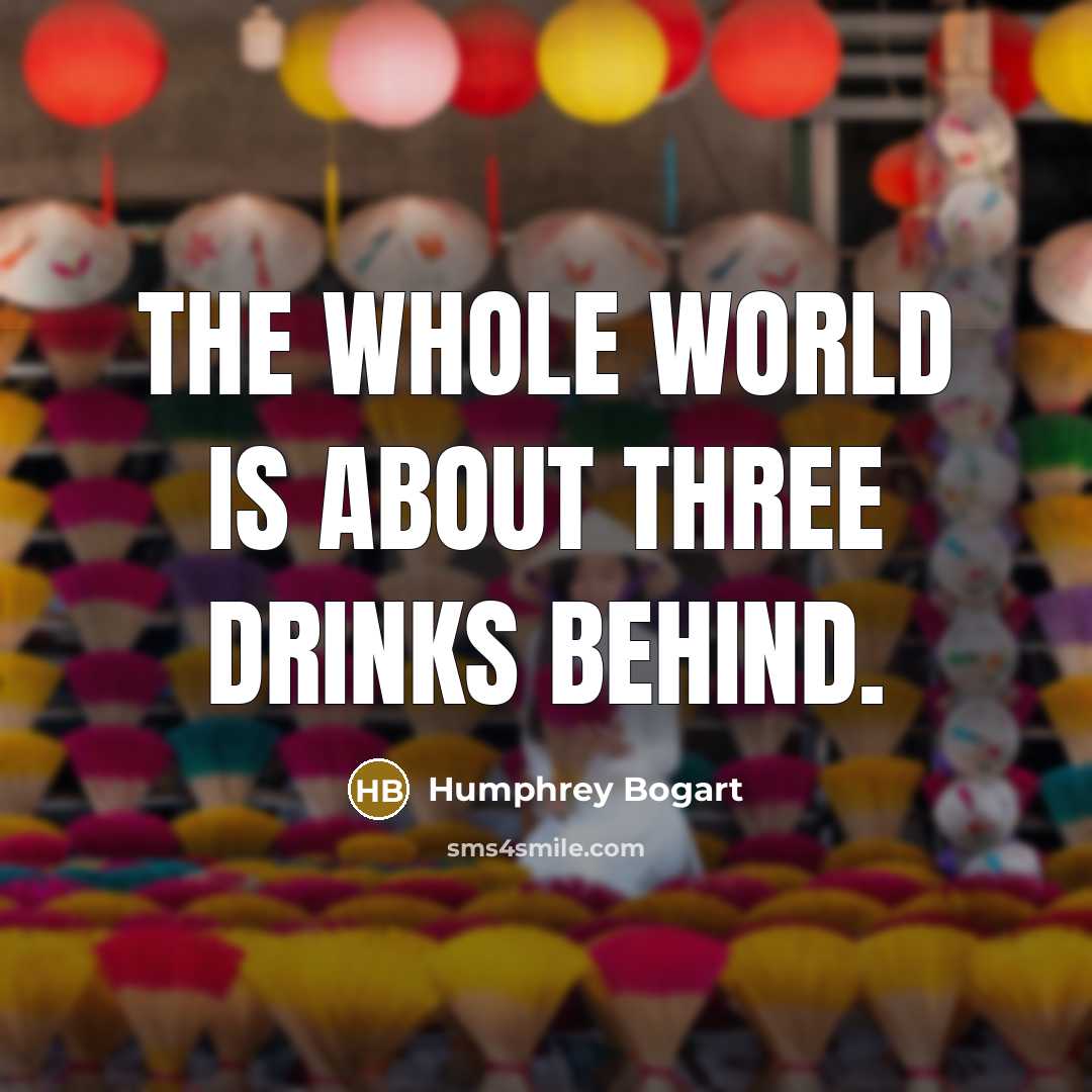 “The whole world is about three drinks behind.…” quote by Humphrey Bogart