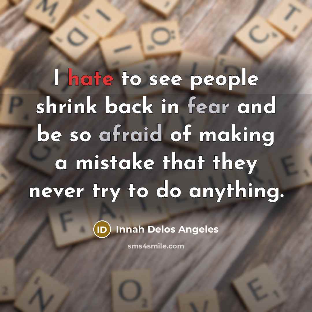 “I hate to see people shrink back in fear and be so afraid of making a mistake that they never try to do anything.” quote by Innah Delos Angeles