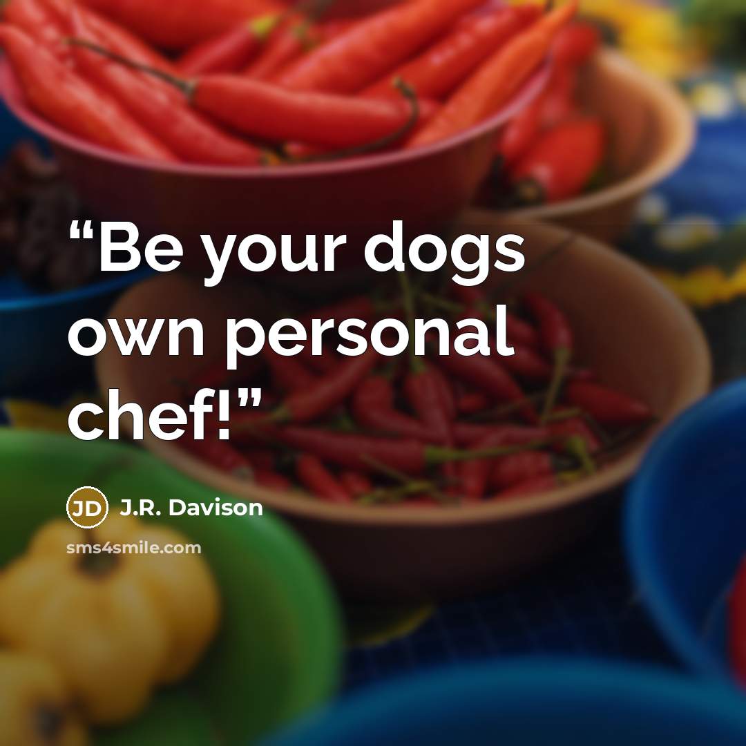 “Be your dogs own personal chef!” quote by J.R. Davison