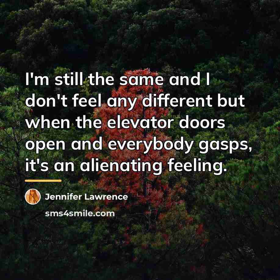 “I'm still the same and I don't feel any different…” quote by Jennifer Lawrence