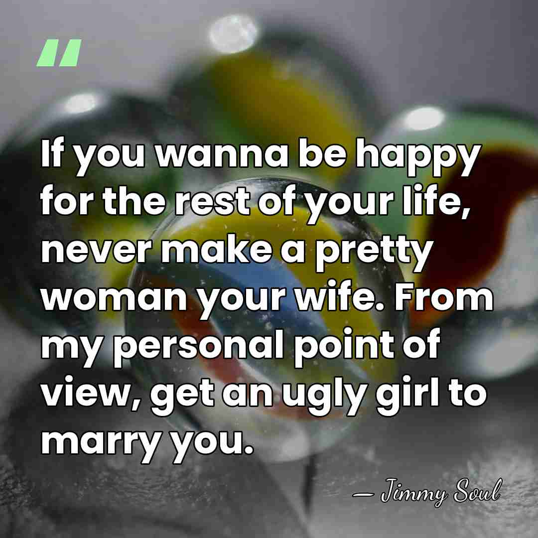 If you wanna be happy for the rest of your life, never&hellip; - Jimmy Soul