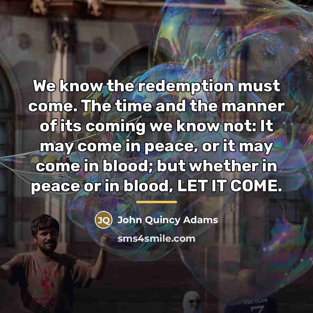 “We know the redemption must come. The time and the…” quote by John Quincy Adams