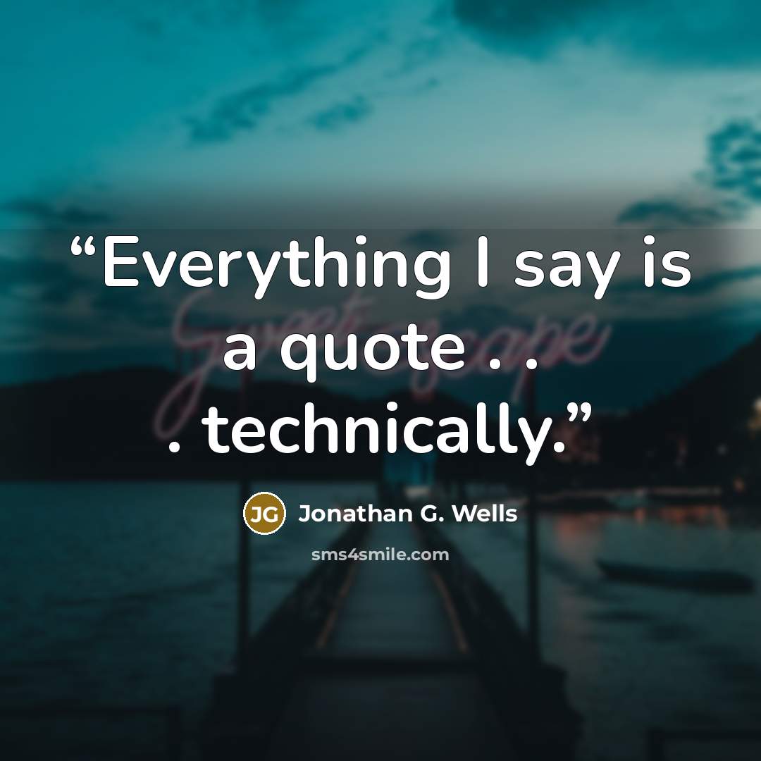 “Everything I say is a quote . . . technically.” quote by Jonathan G. Wells