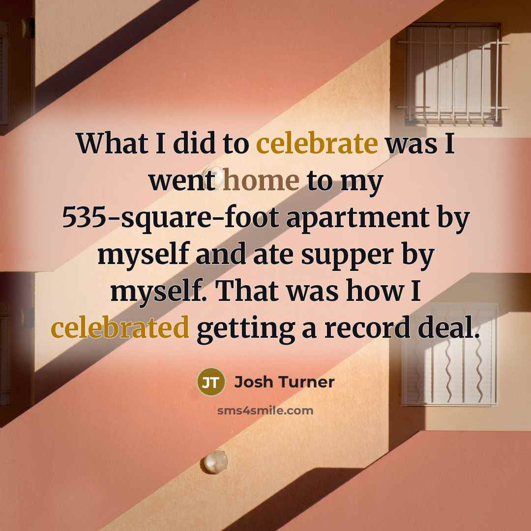 “What I did to celebrate was I went home to…” quote by Josh Turner