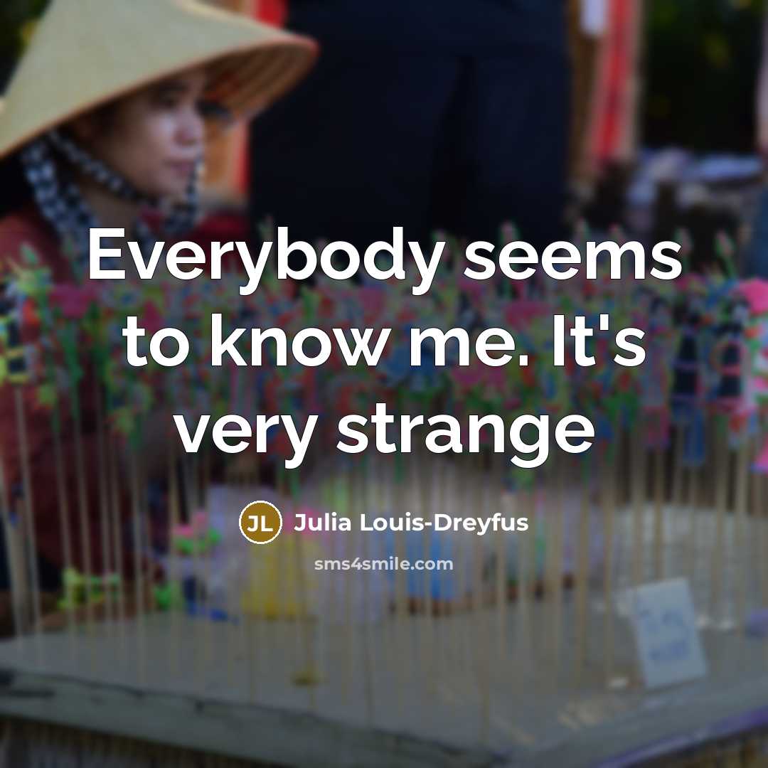 “Everybody seems to know me. It's very strange…” quote by Julia Louis-Dreyfus