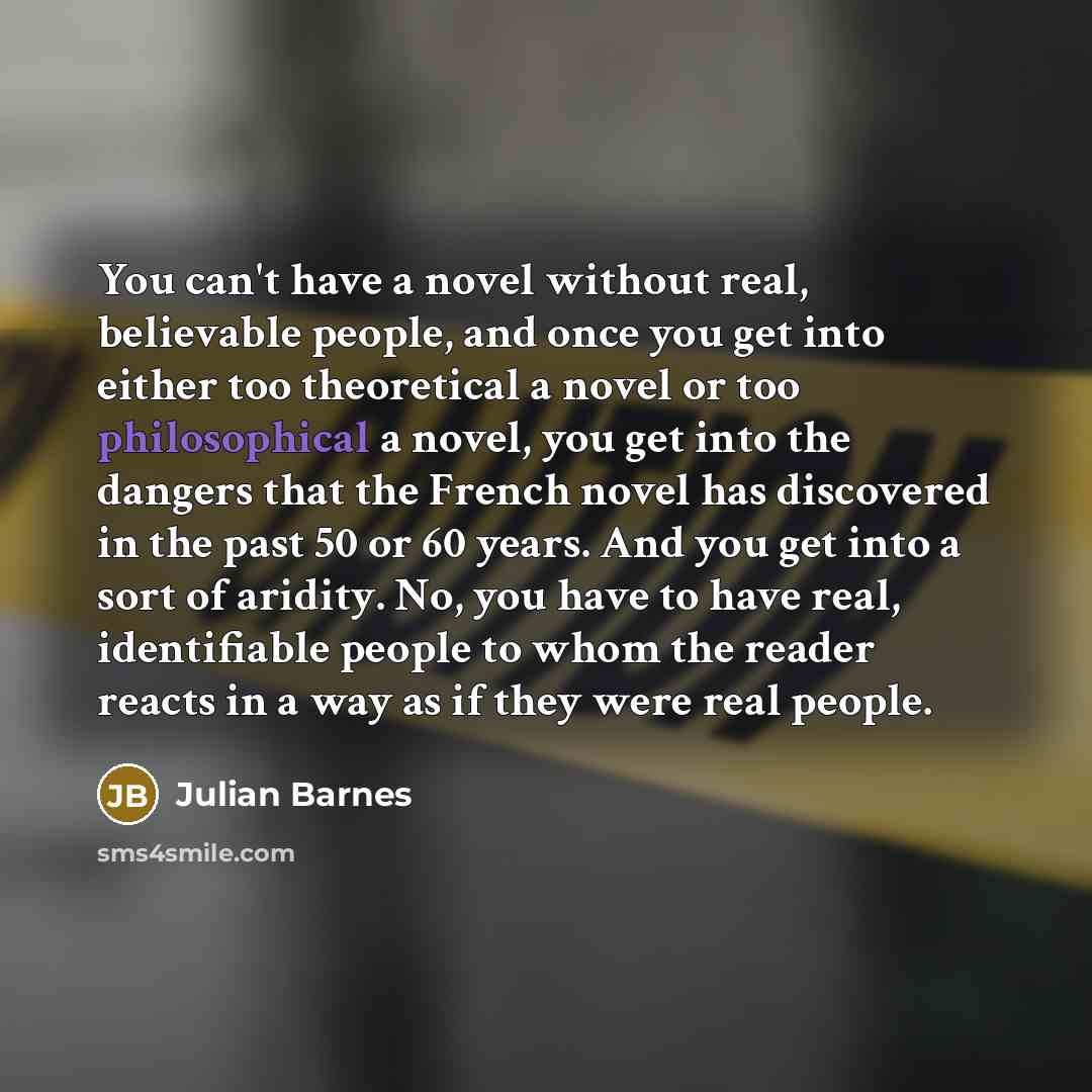 “You can't have a novel without real, believable people, and…” quote by Julian Barnes