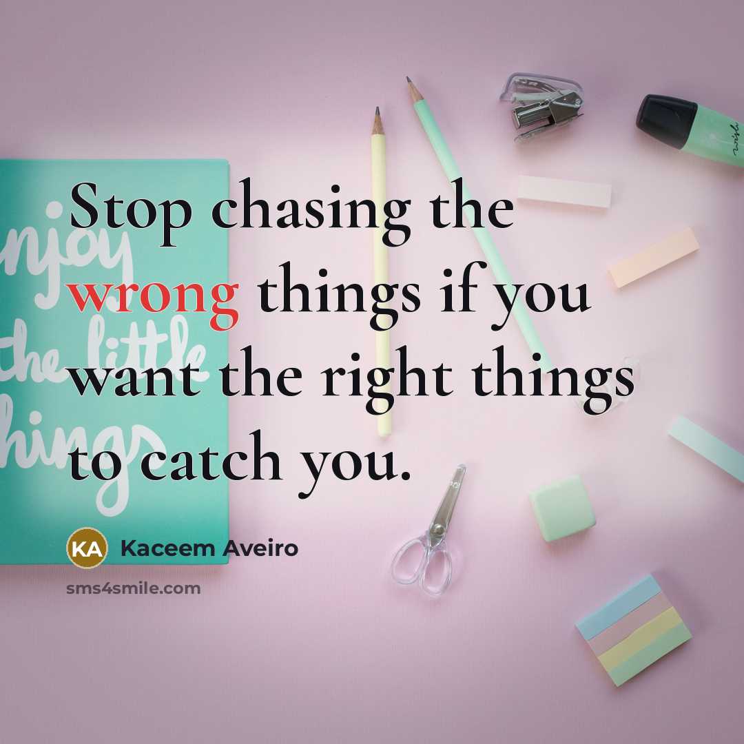 “Stop chasing the wrong things if you want the right things to catch you.” quote by Kaceem Aveiro