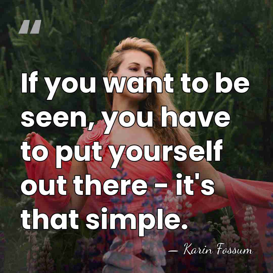 If you want to be seen, you have to put yourself out&hellip; - Karin Fossum