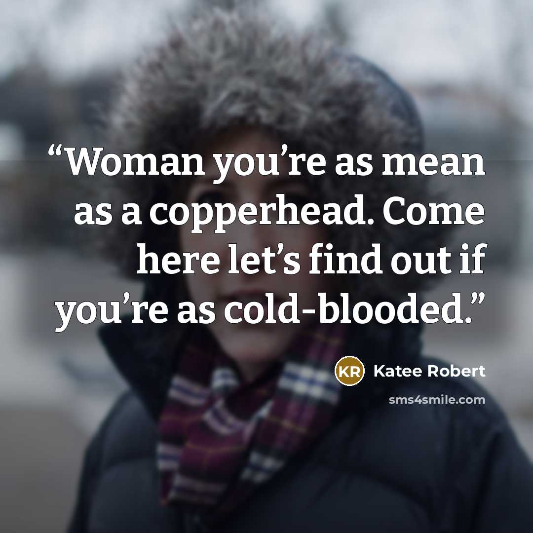 “Woman you’re as mean as a copperhead. Come here let’s find out if you’re as cold-blooded.” quote by Katee Robert