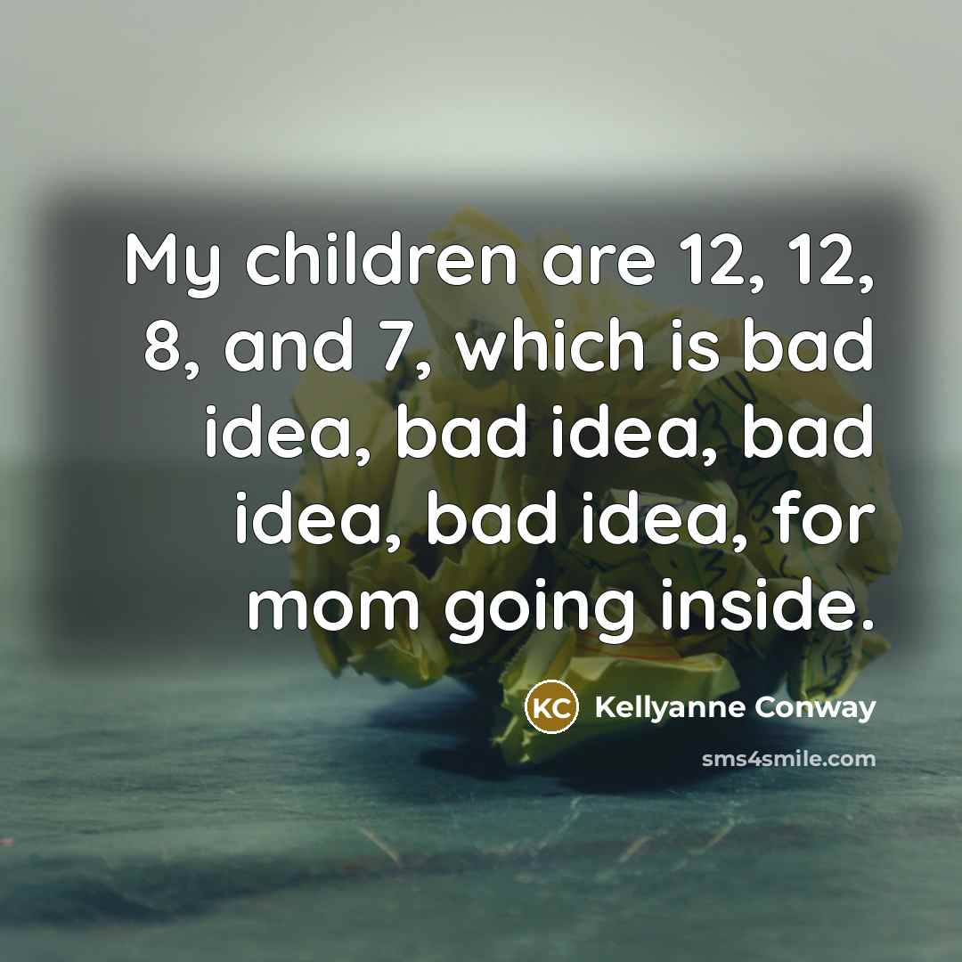 “My children are 12, 12, 8, and 7, which is…” quote by Kellyanne Conway