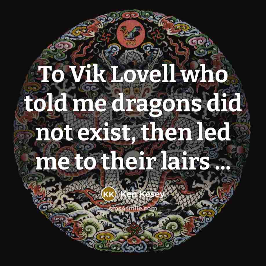 “To Vik Lovell who told me dragons did not exist,…” quote by Ken Kesey