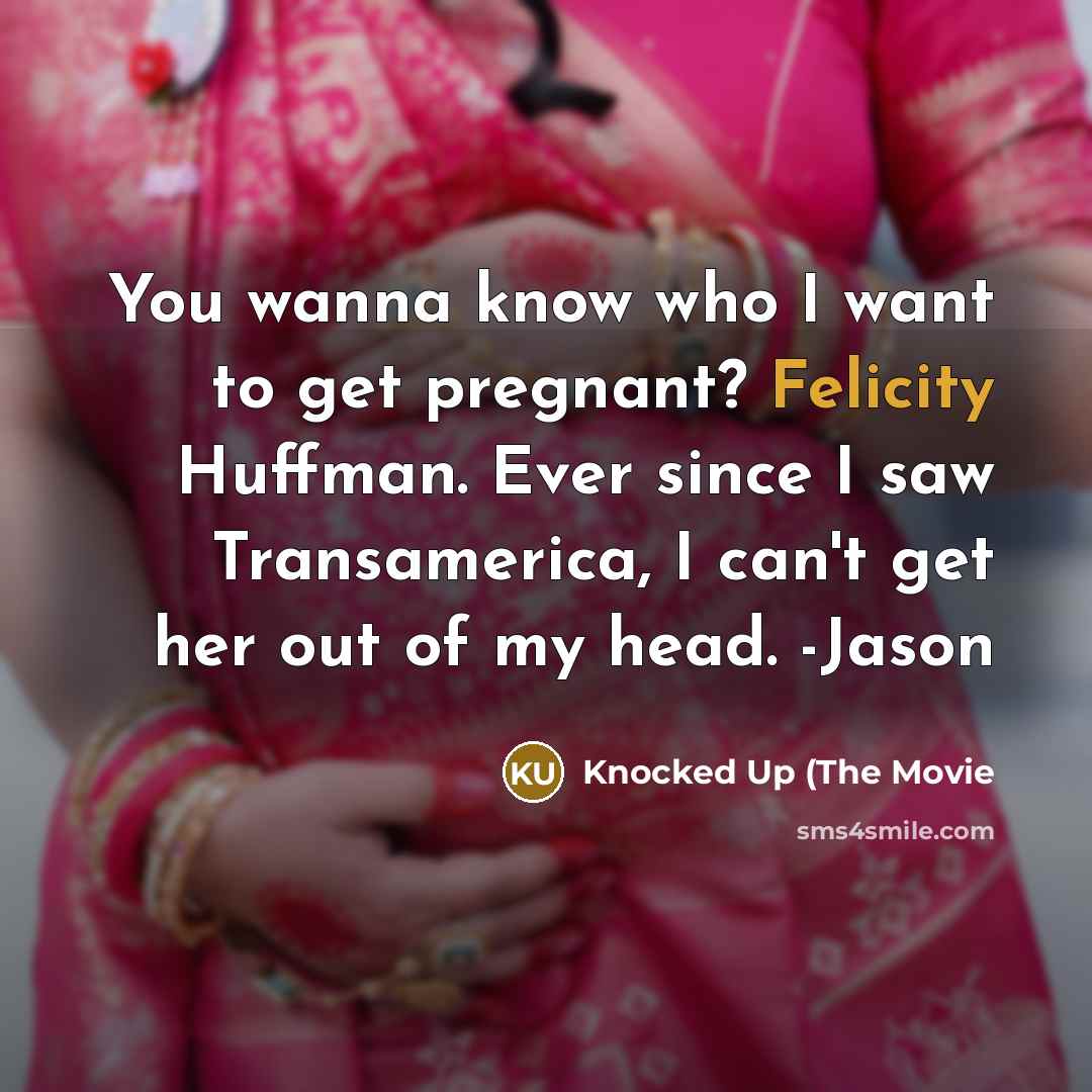“You wanna know who I want to get pregnant? Felicity Huffman. Ever since I saw Transamerica, I can't get her out of my head. -Jason” quote by Knocked Up (The Movie