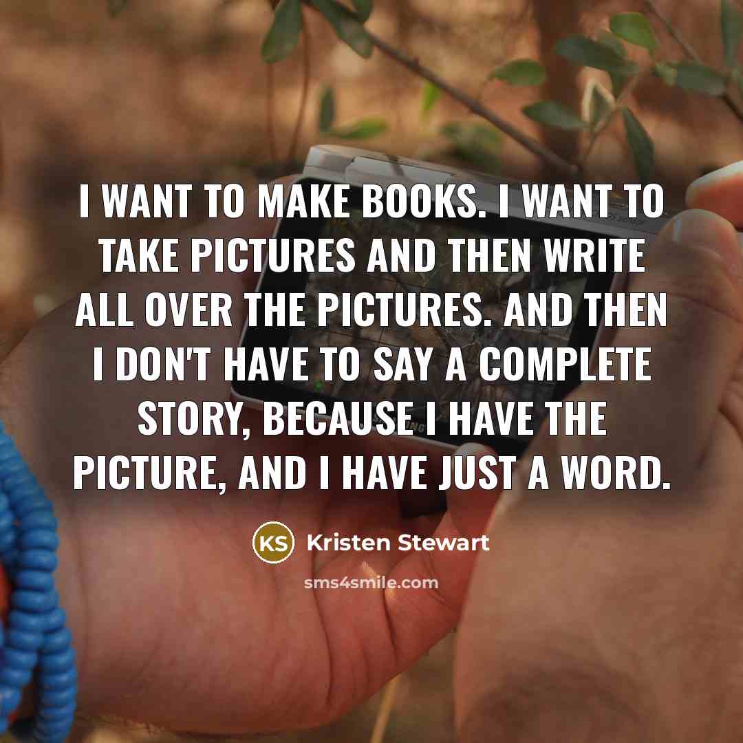 “I want to make books. I want to take pictures…” quote by Kristen Stewart