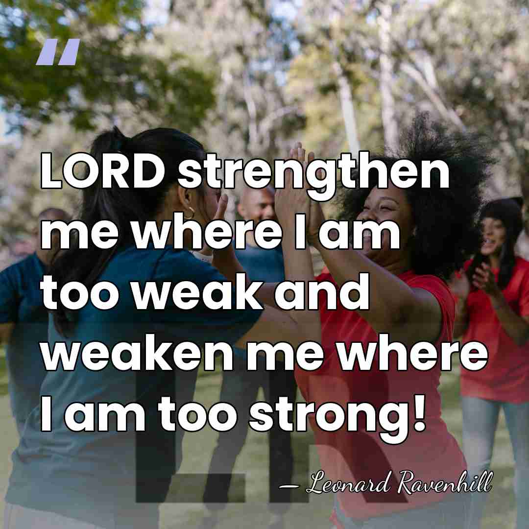 LORD strengthen me where I am too weak and weaken me where&hellip; - Leonard Ravenhill