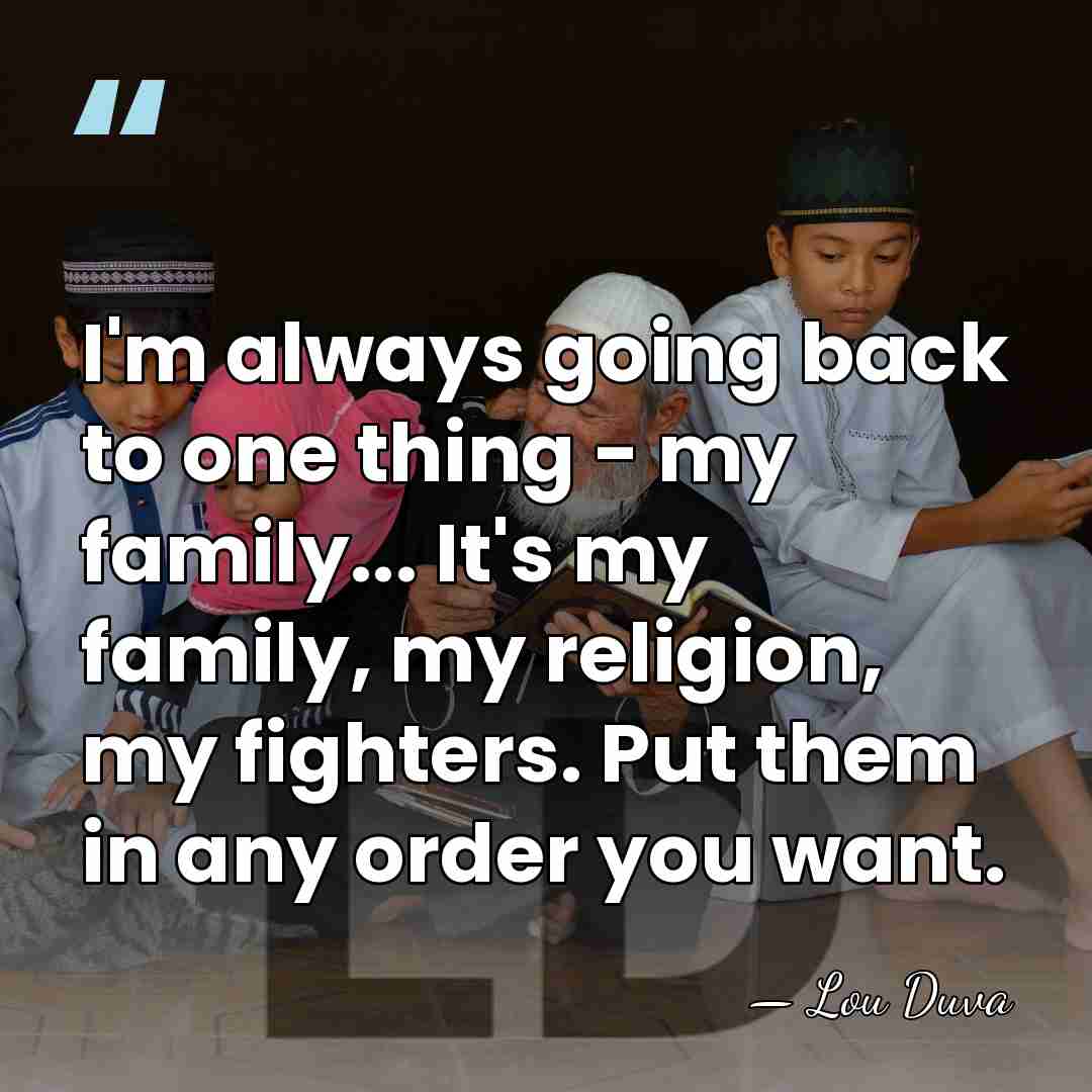 I'm always going back to one thing - my family... It's my&hellip; - Lou Duva