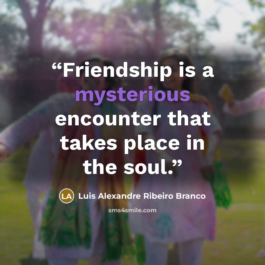 “Friendship is a mysterious encounter that takes place in the soul.” quote by Luis Alexandre Ribeiro Branco