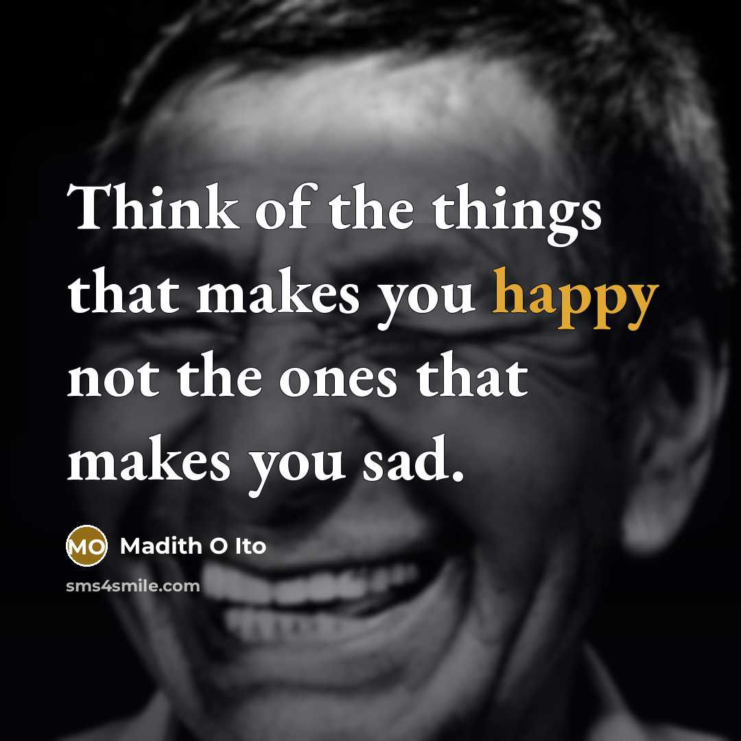 “Think of the things that makes you happy not the…” quote by Madith O Ito