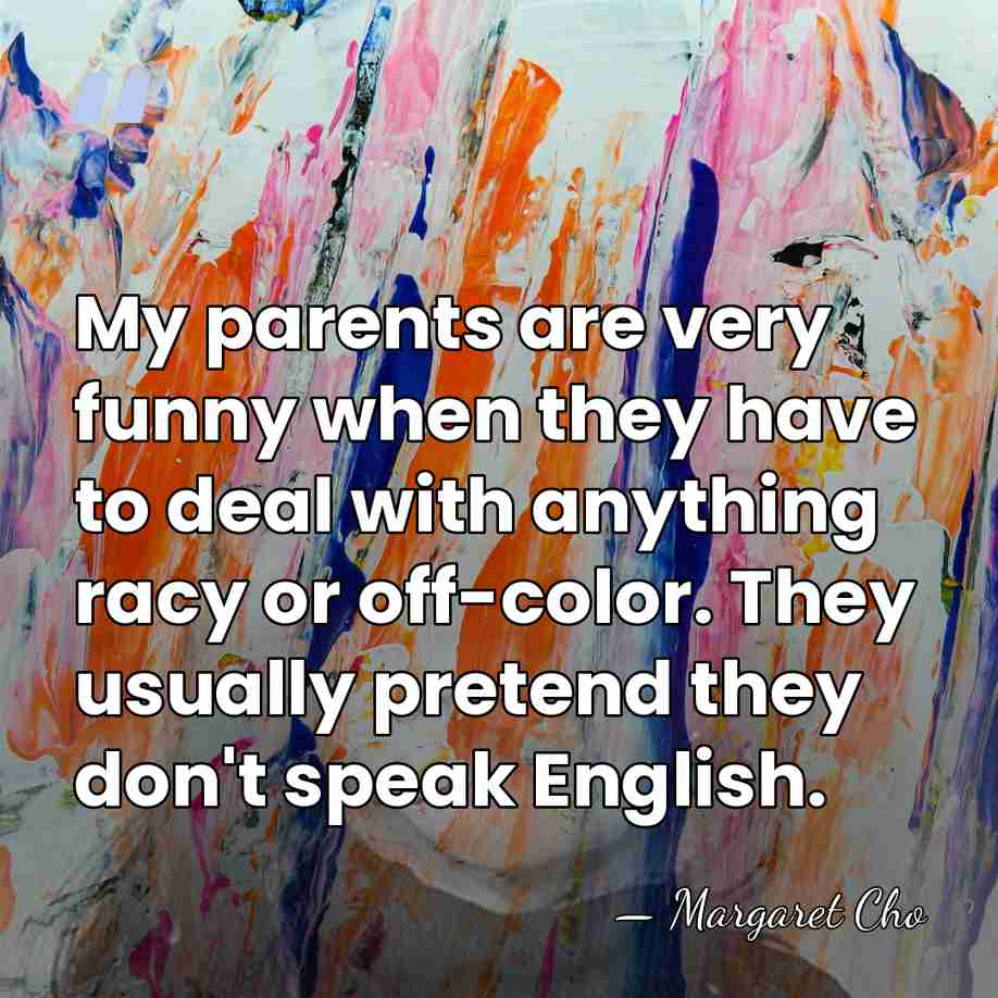 My parents are very funny when they have to deal with anything&hellip; - Margaret Cho
