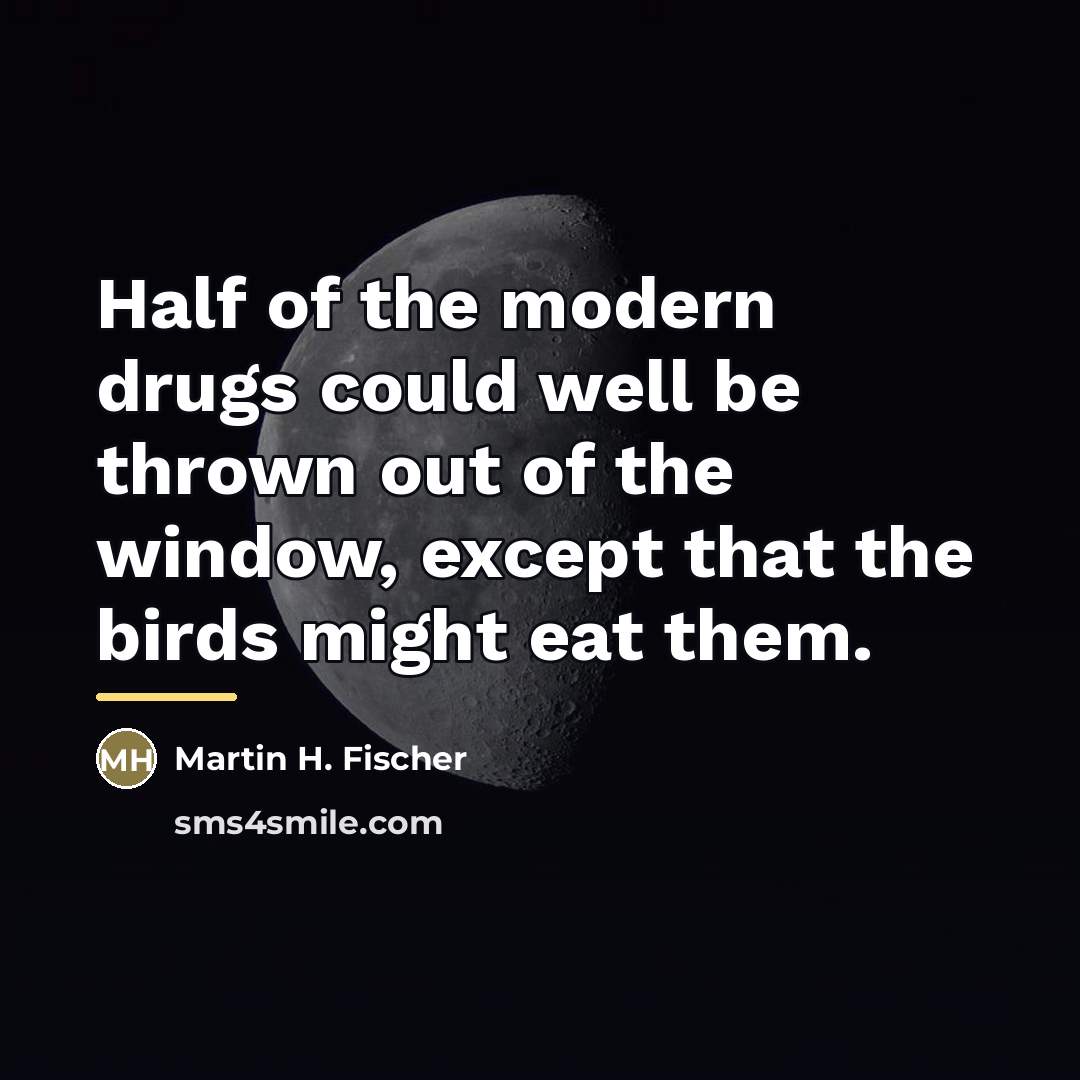 “Half of the modern drugs could well be thrown out…” quote by Martin H. Fischer