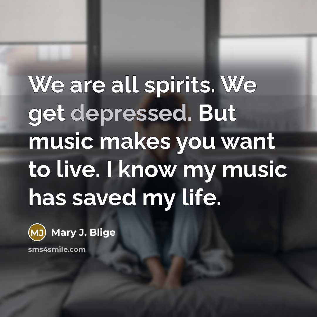 “We are all spirits. We get depressed. But music makes…” quote by Mary J. Blige