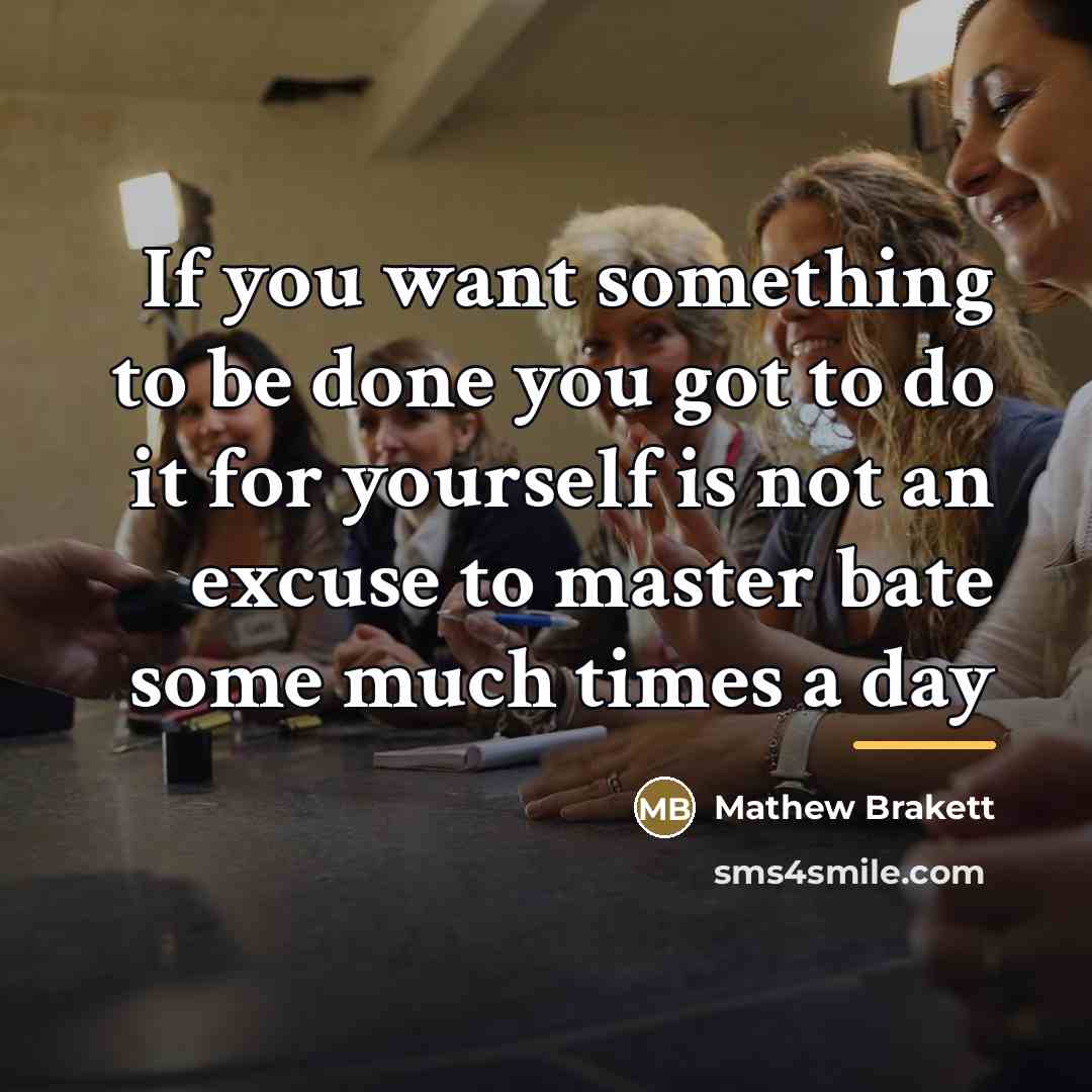 “If you want something to be done you got to…” quote by Mathew Brakett